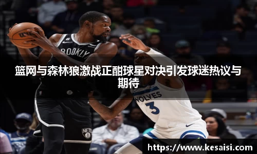 篮网与森林狼激战正酣球星对决引发球迷热议与期待
