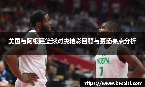 美国与阿根廷篮球对决精彩回顾与赛场亮点分析